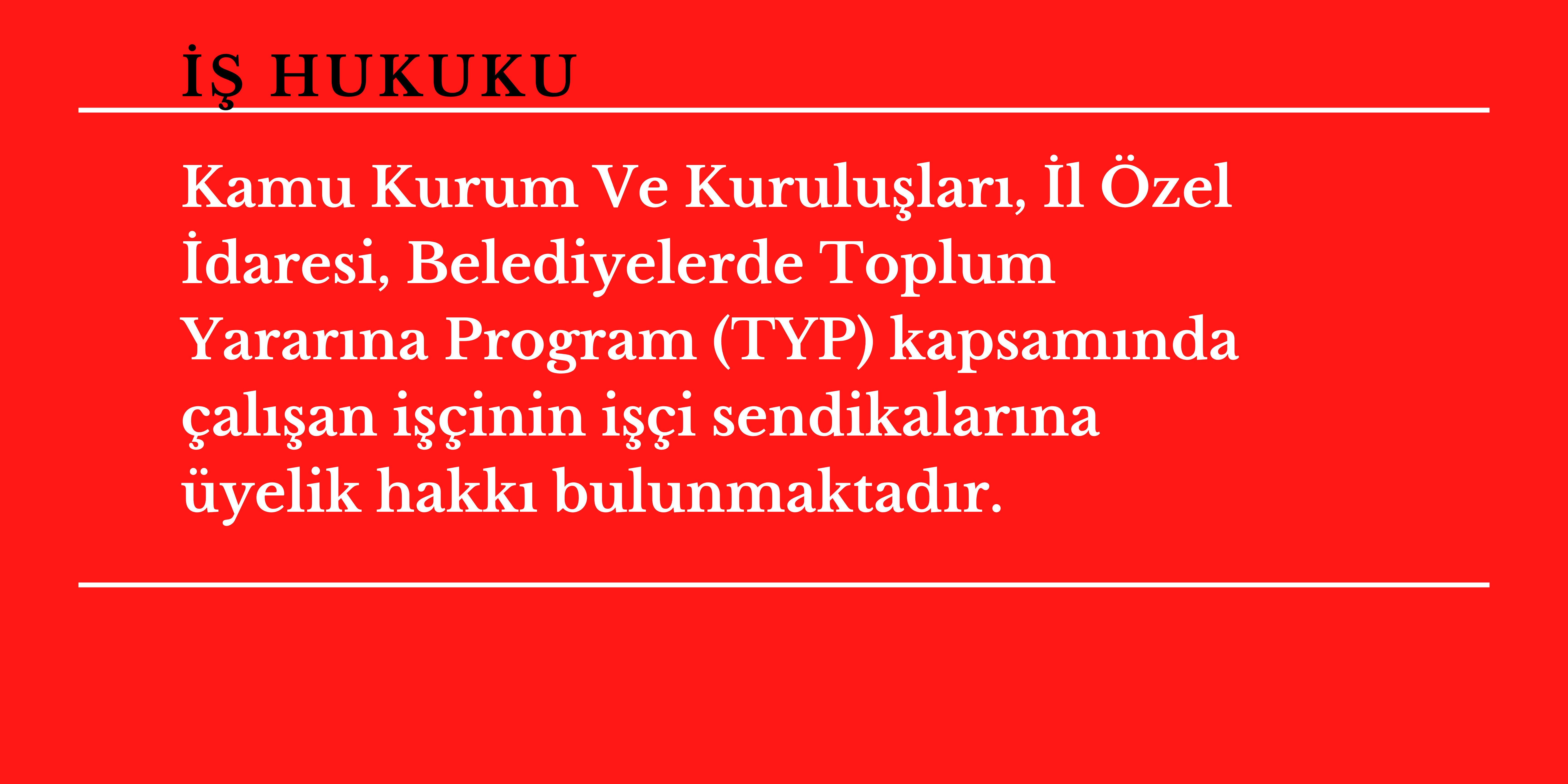 Kamu Kurum Ve Kurulu�lar�, �l �zel �daresi, Belediyelerde Toplum Yarar�na Program (TYP) kapsam�nda �al��an i��inin i��i sendikalar�na �yelik hakk� bulunmaktad�r.
