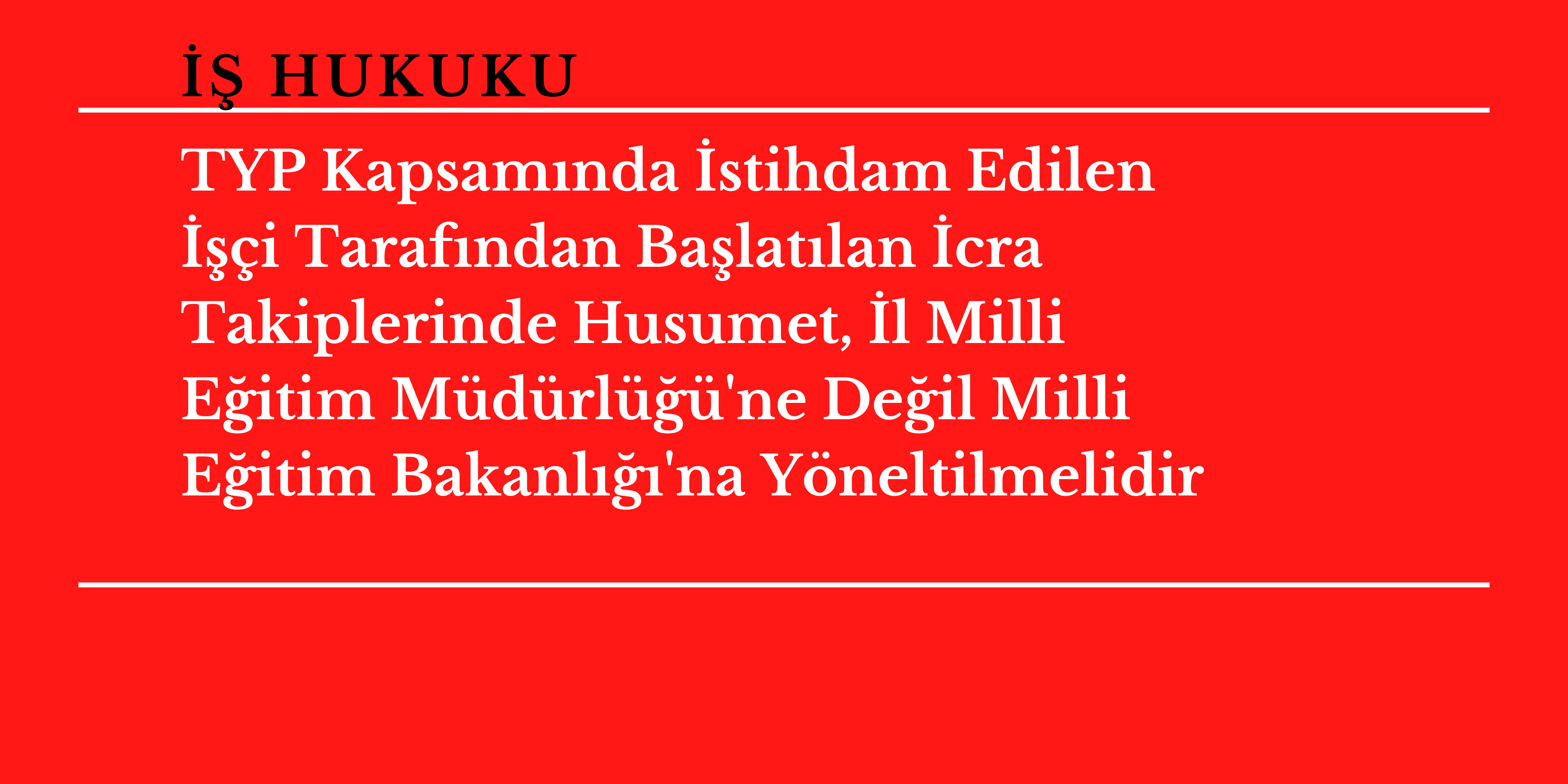 TYP Kapsam�nda �stihdam Edilen ���i Taraf�ndan Ba�lat�lan �cra Takiplerinde Husumet, �l Milli E�itim M�d�rl���'ne De�il Milli E�itim Bakanl���'na Y�neltilmelidir