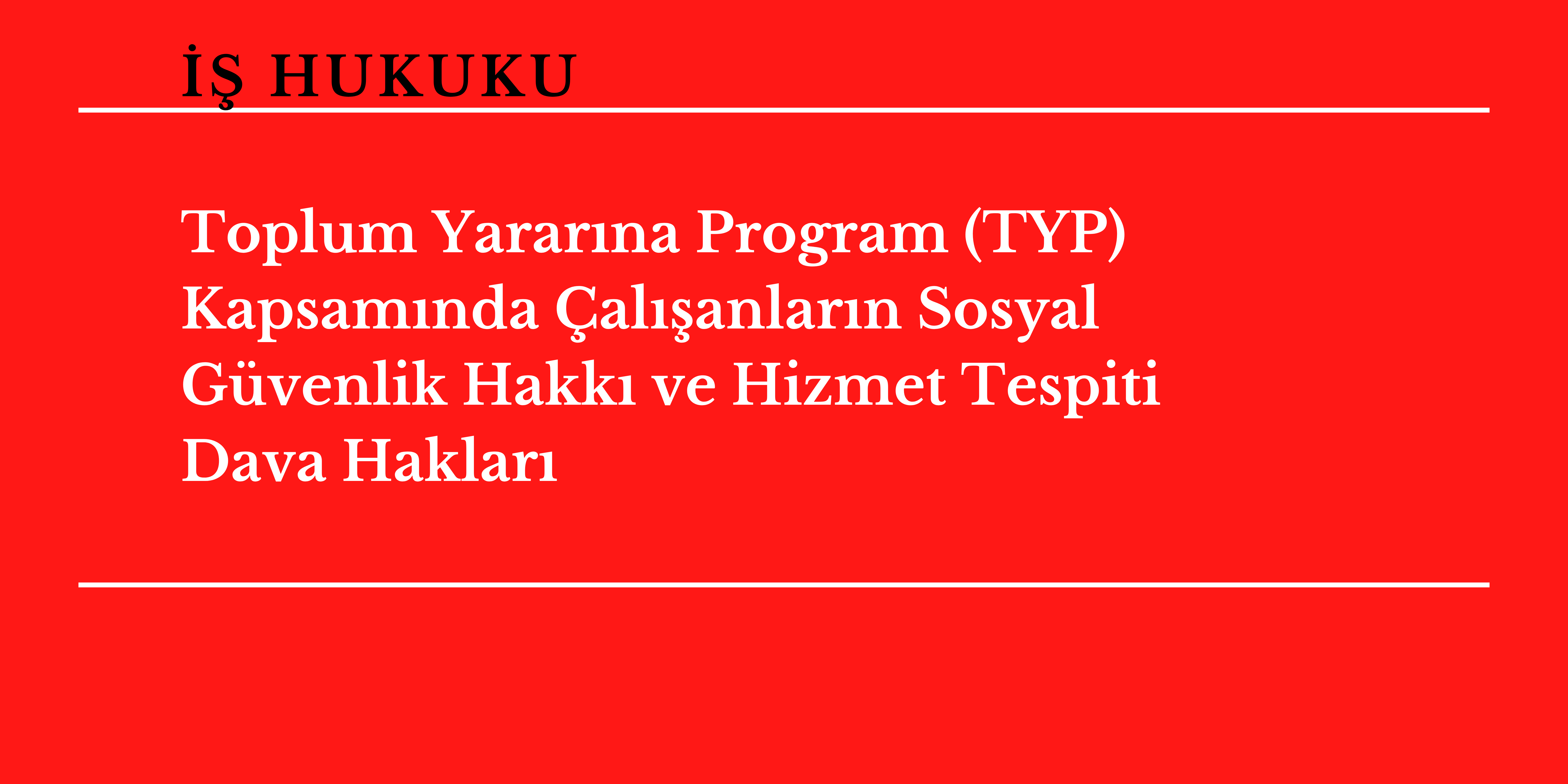Toplum Yarar�na Program Kapsam�nda �al��anlar�n Sosyal G�venlik Hakk� ve Hizmet Tespiti Dava Haklar� 