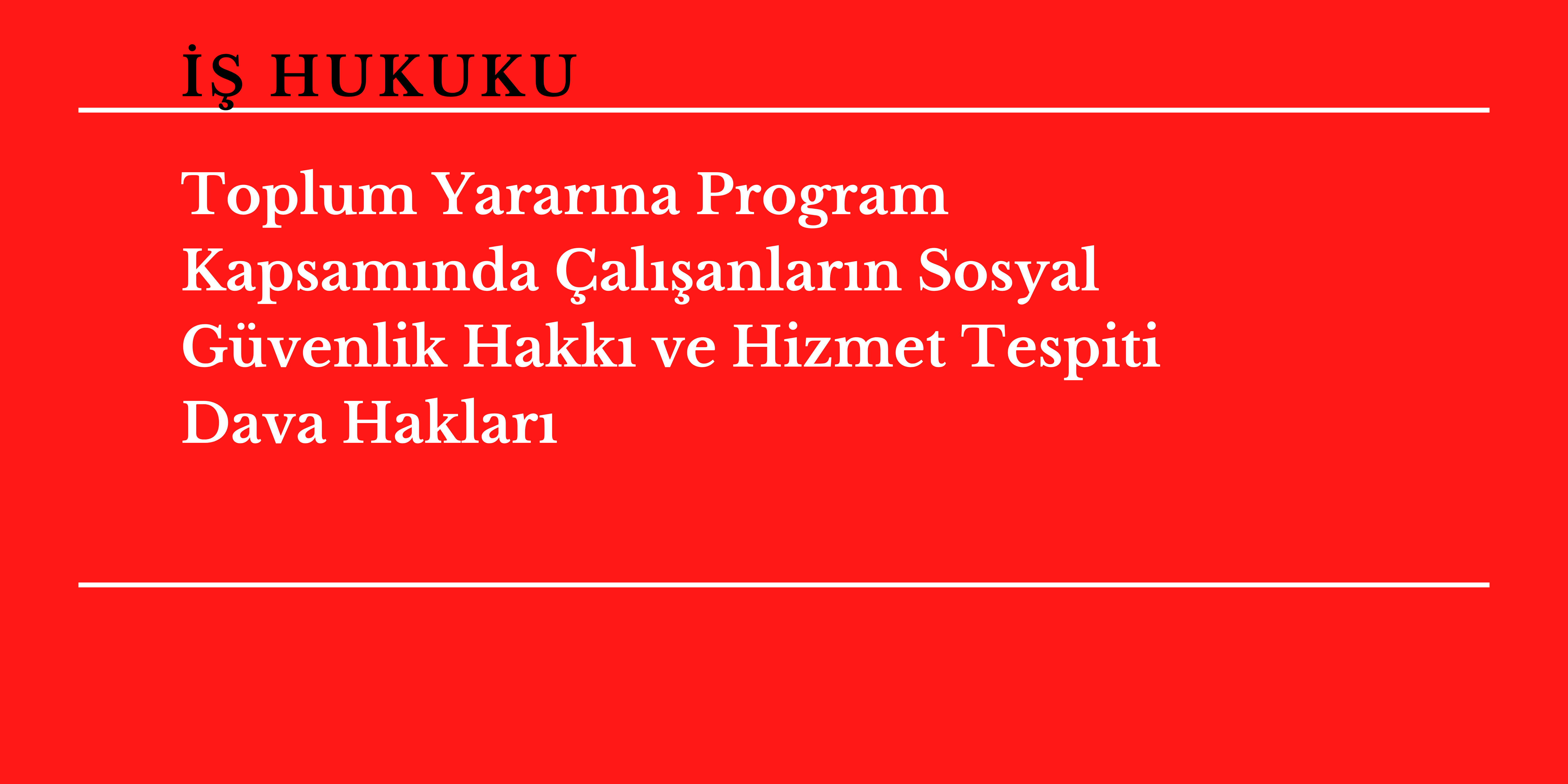 Toplum Yarar�na Program Kapsam�nda �al��anlar�n Sosyal G�venlik Hakk� ve Hizmet Tespiti Dava Haklar� 