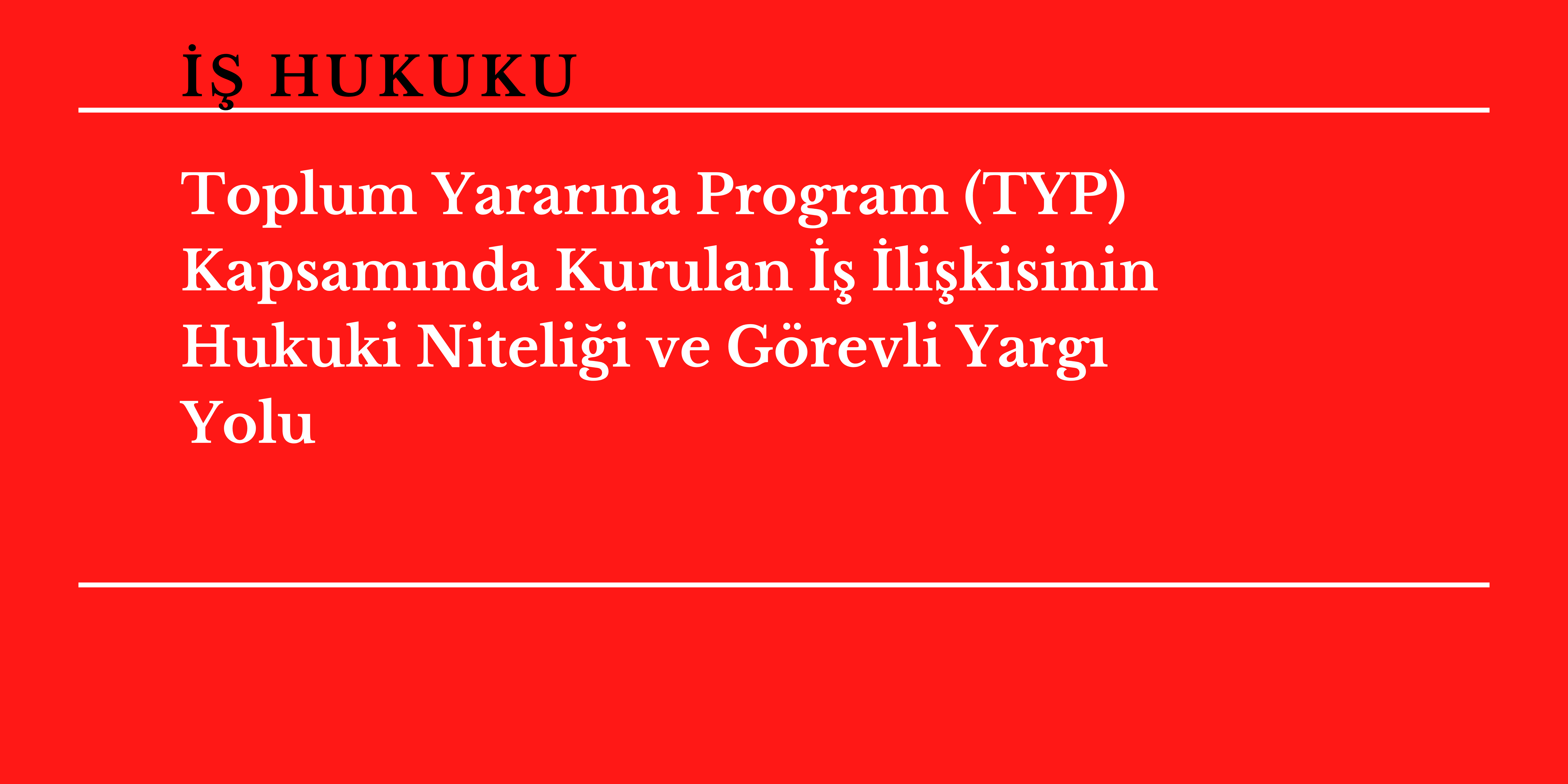 Toplum Yarar�na Program (TYP) Kapsam�nda Kurulan �� �li�kisinin Hukuki Niteli�i ve G�revli Yarg� Yolu