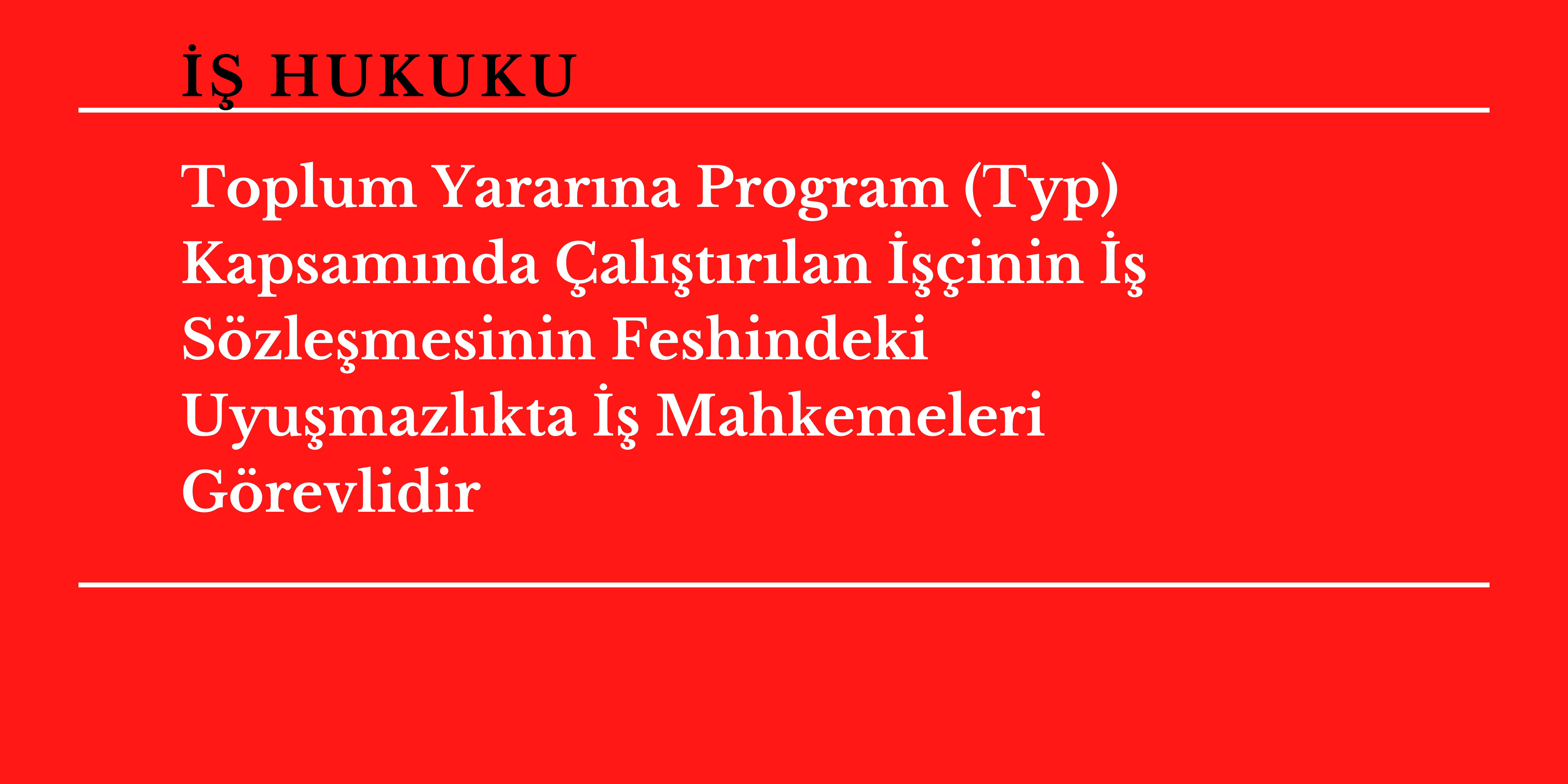 Toplum Yarar�na Program (Typ) Kapsam�nda �al��t�r�lan ���inin �� S�zle�mesinin Feshindeki Uyu�mazl�kta �� Mahkemeleri G�revlidir 