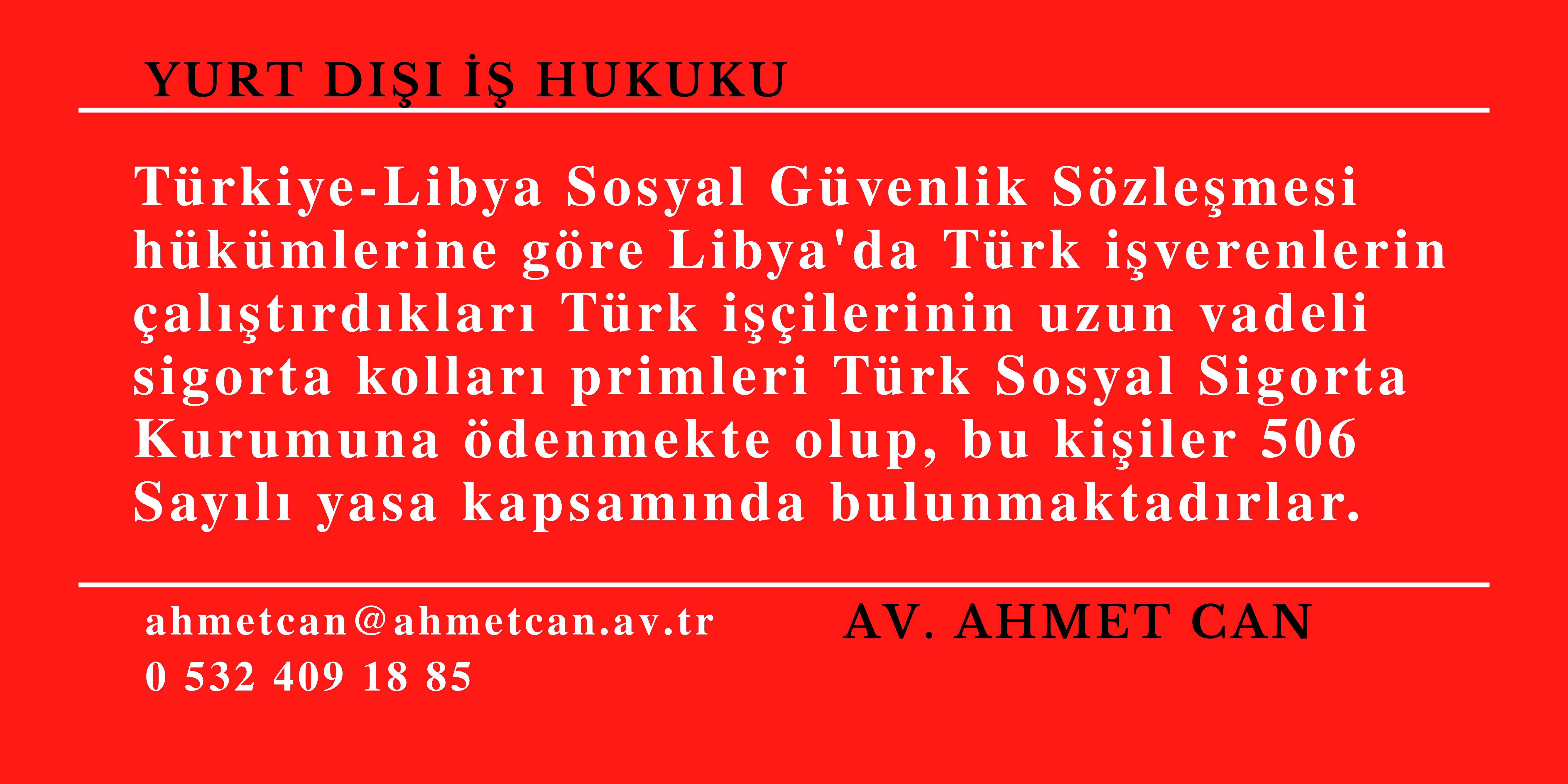 T�rkiye-Libya Sosyal G�venlik S�zle�mesi h�k�mlerine g�re Libya'da T�rk i�verenlerin �al��t�rd�klar� T�rk i��ilerinin uzun vadeli sigorta kollar� primleri T�rk Sosyal Sigorta Kurumuna �denmekte olup, bu ki�iler 506 Say�l� yasa kapsam�nda bulunmaktad�rlar.